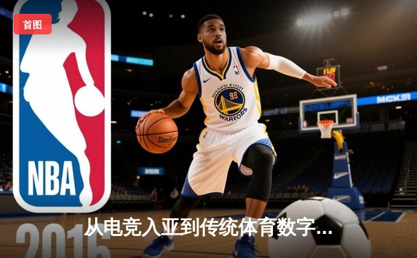 从电竞入亚到传统体育数字化——体育产业的跨界革命与未来趋势