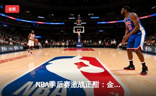 NBA季后赛激战正酣：金州勇士逆转洛杉矶湖人挺进西部决赛