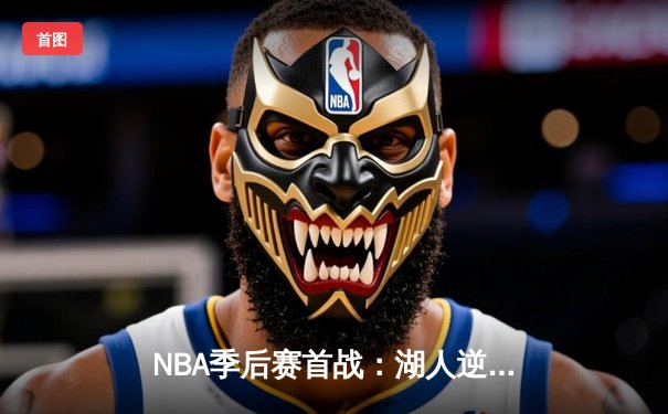 NBA季后赛首战：湖人逆袭掘金，詹姆斯关键三分锁定胜局