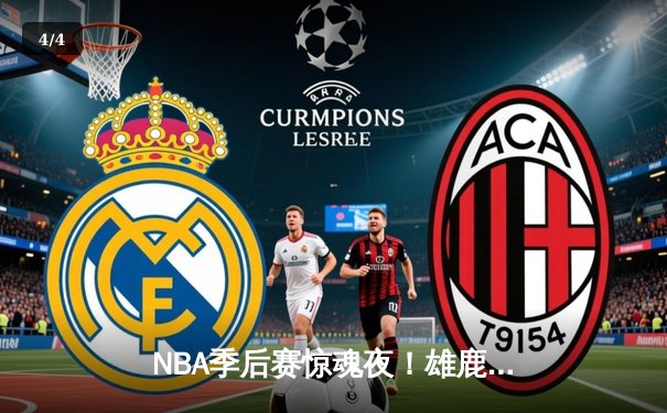 NBA季后赛惊魂夜！雄鹿加时128-125险胜篮网，字母哥44分创赛季新高 - 4