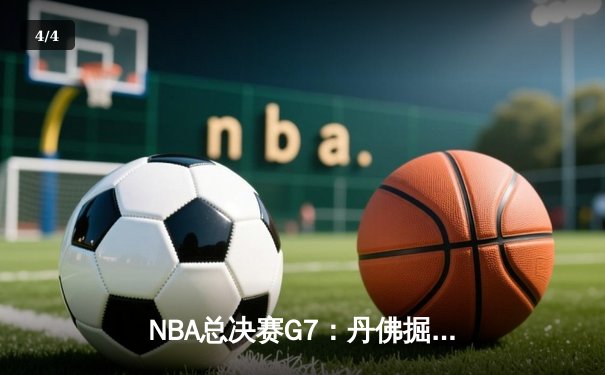NBA总决赛G7：丹佛掘金逆转绝杀，约基奇三双封神问鼎总冠军 - 4