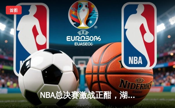 NBA总决赛激战正酣，湖人加时险胜凯尔特人夺赛点