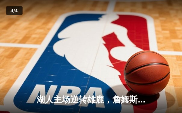 湖人主场逆转雄鹿，詹姆斯关键三分锁定胜局 - 4