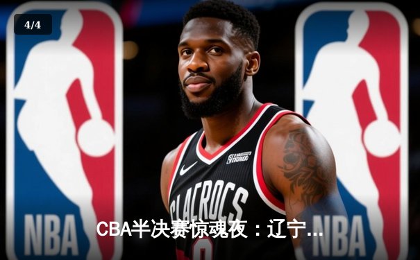 CBA半决赛惊魂夜：辽宁本钢加时逆转广东宏远，赵继伟35分创季后赛新高 - 4