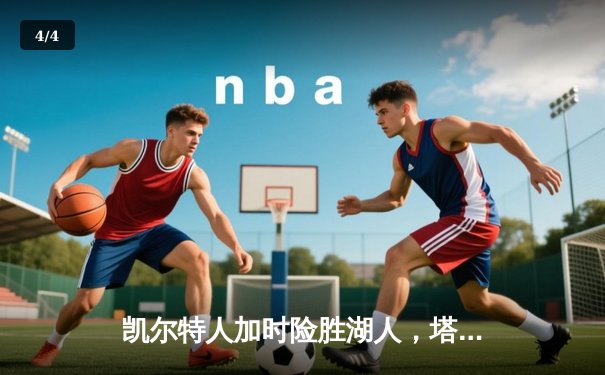 凯尔特人加时险胜湖人，塔图姆狂砍40分率队锁定东部决赛席位 - 4