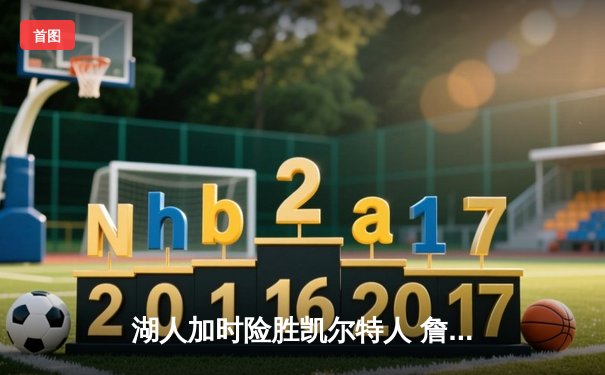 湖人加时险胜凯尔特人 詹姆斯三双塔图姆空砍41分