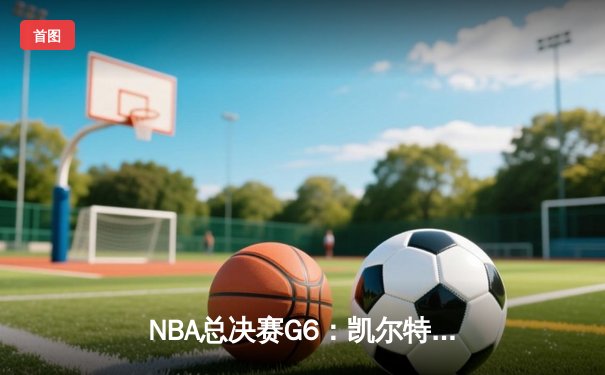 NBA总决赛G6：凯尔特人逆风翻盘，塔图姆41分加冕FMVP