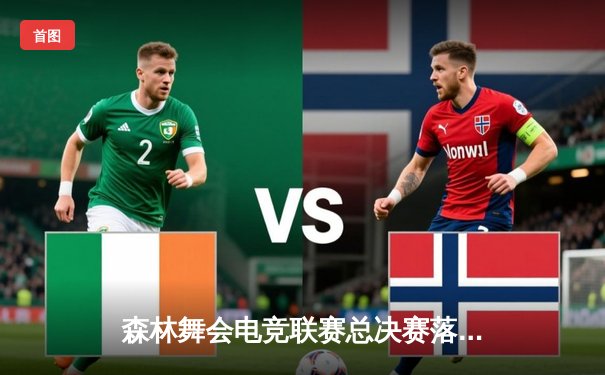 森林舞会电竞联赛总决赛落幕，猛虎战队3:2逆转夺冠创收视纪录