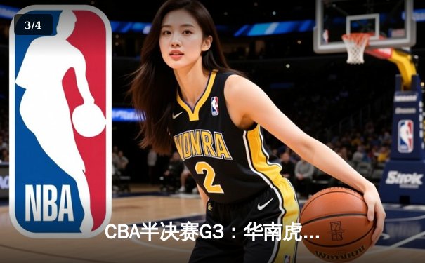 CBA半决赛G3：华南虎加时逆转东北虎，赵睿关键三分锁定胜局 - 3